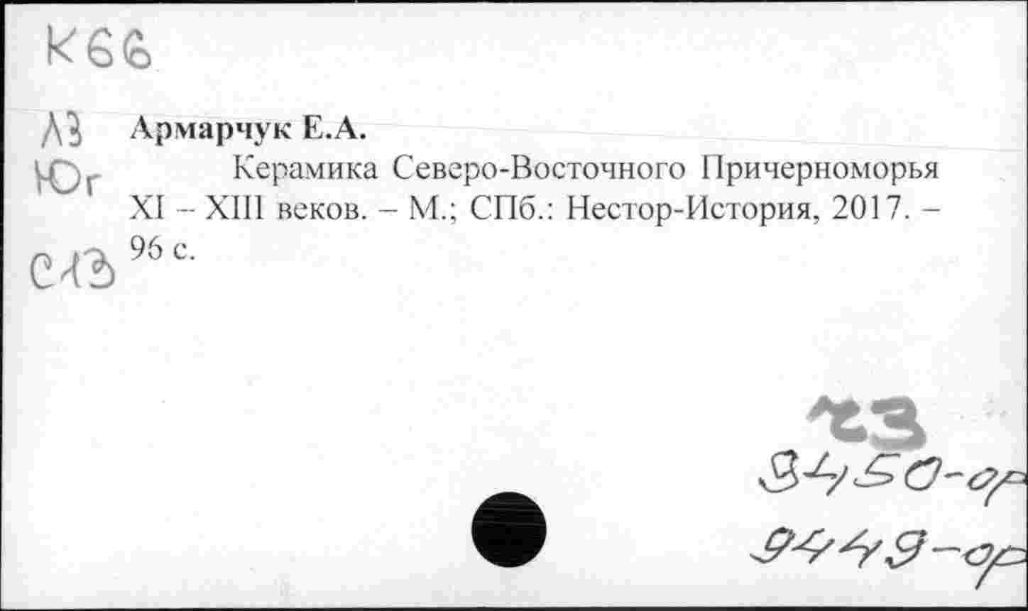 ﻿кб<0
Aï Юг
СЛЪ
Армарчук Е.А.
Керамика Северо-Восточного Причерноморья XI - XIII веков. - М.; СПб.: Нестор-История, 2017. -96 с.
хз